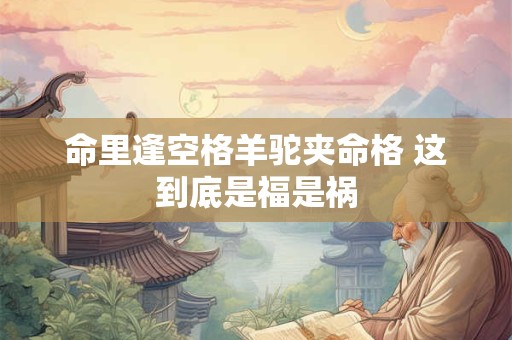 命里逢空格羊驼夹命格 这到底是福是祸