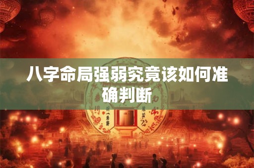 八字命局强弱究竟该如何准确判断