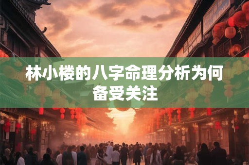 林小楼的八字命理分析为何备受关注