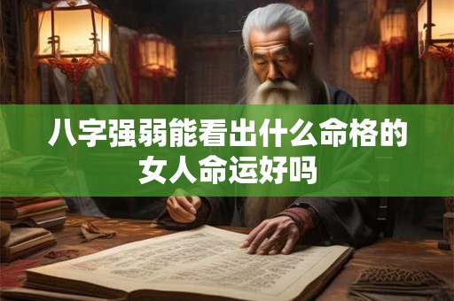 八字强弱能看出什么命格的女人命运好吗
