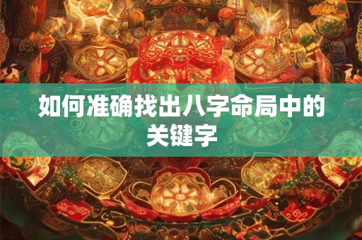如何准确找出八字命局中的关键字