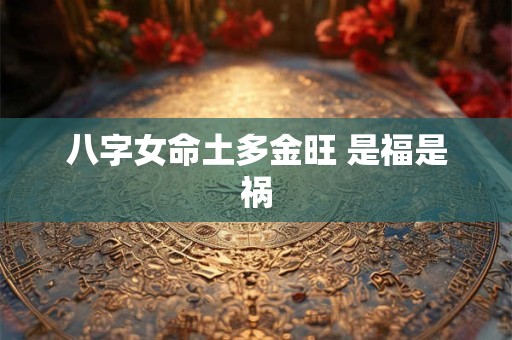 八字女命土多金旺 是福是祸