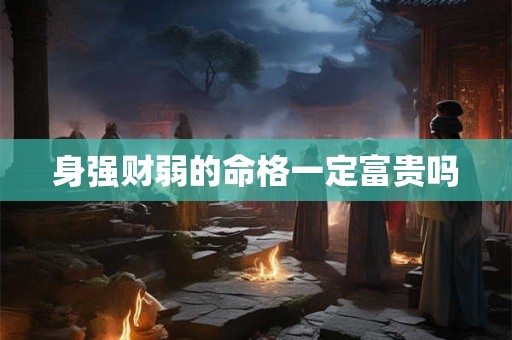 身强财弱的命格一定富贵吗