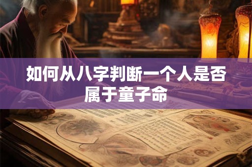 如何从八字判断一个人是否属于童子命