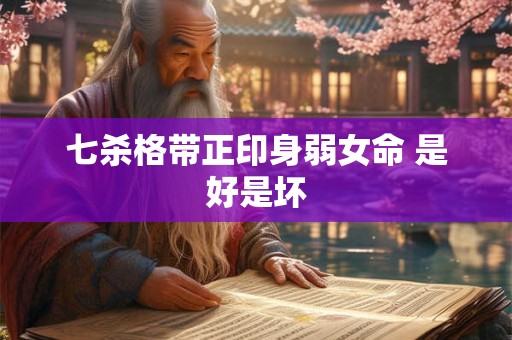 七杀格带正印身弱女命 是好是坏