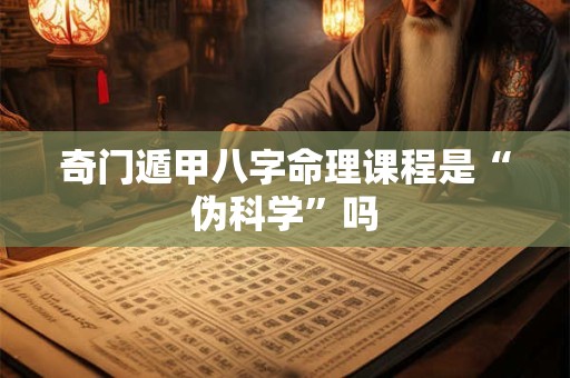 奇门遁甲八字命理课程是“伪科学”吗