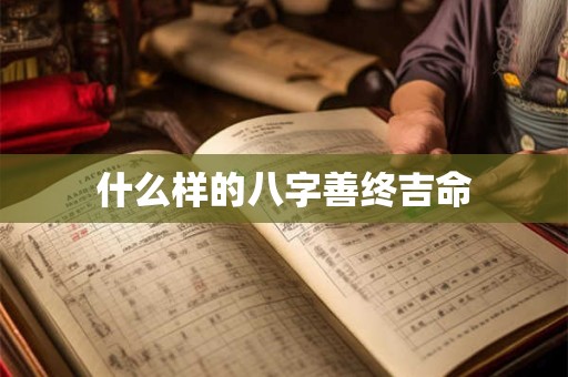 什么样的八字善终吉命