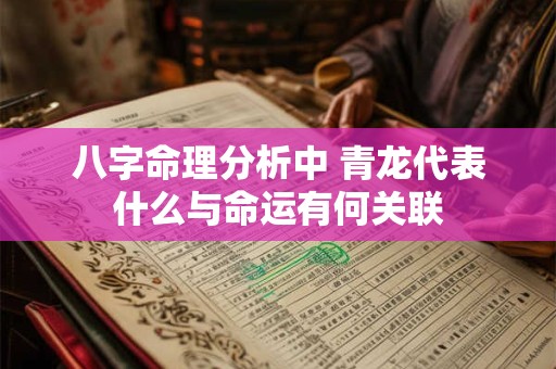 八字命理分析中 青龙代表什么与命运有何关联
