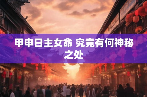 甲申日主女命 究竟有何神秘之处