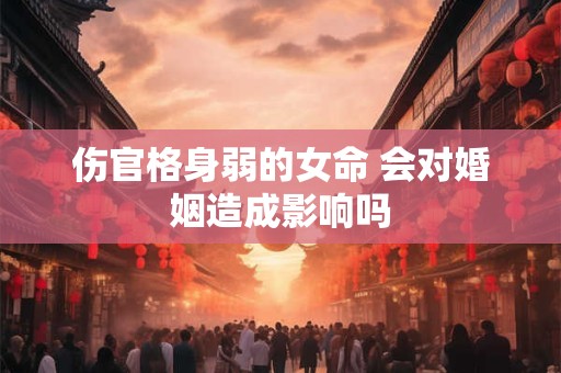 伤官格身弱的女命 会对婚姻造成影响吗