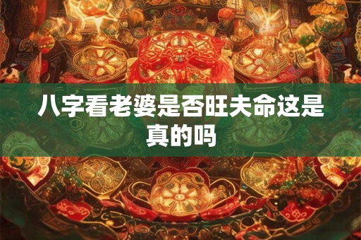 八字看老婆是否旺夫命这是真的吗