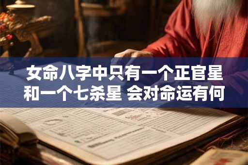 女命八字中只有一个正官星和一个七杀星 会对命运有何影响
