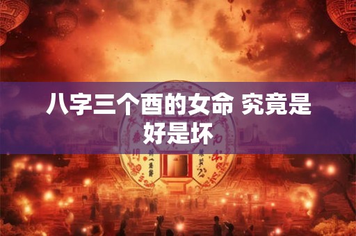 八字三个酉的女命 究竟是好是坏