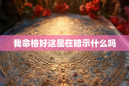 我命格好这是在暗示什么吗