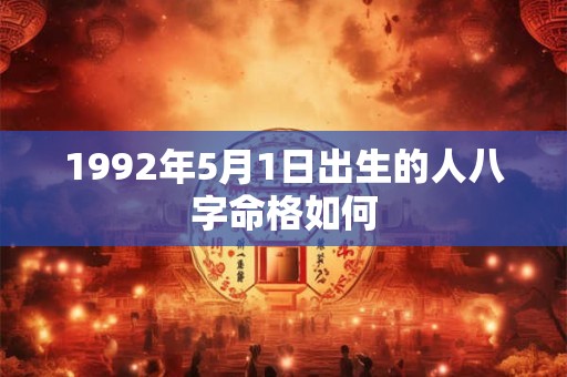 详细阅读:1992年5月1日出生的人八字命格如何 1992年5月1日出生的人八字命格如何