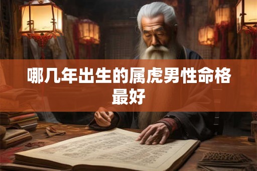 哪几年出生的属虎男性命格最好