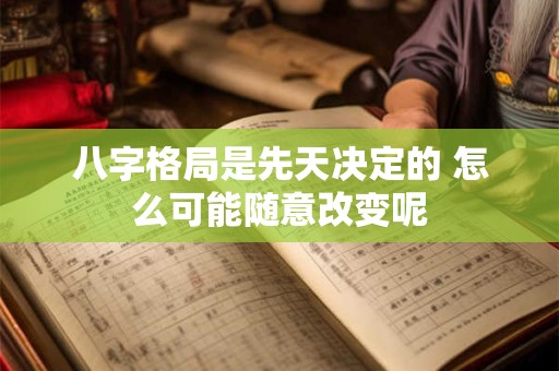 八字格局是先天决定的 怎么可能随意改变呢