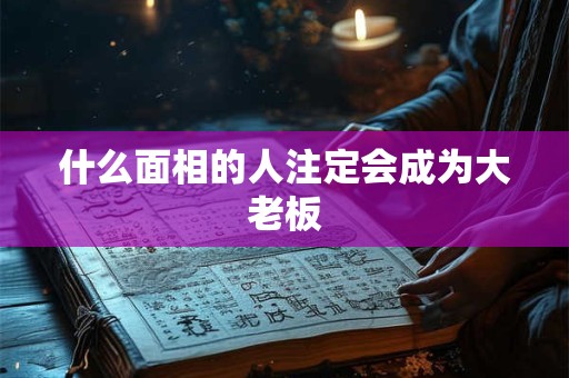 什么面相的人注定会成为大老板