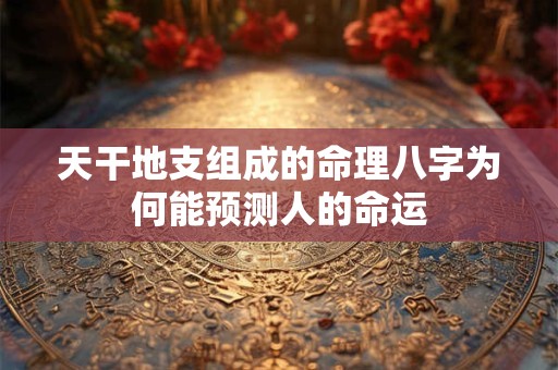 天干地支组成的命理八字为何能预测人的命运