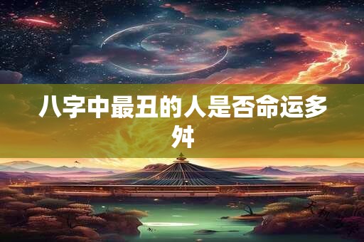 八字中最丑的人是否命运多舛