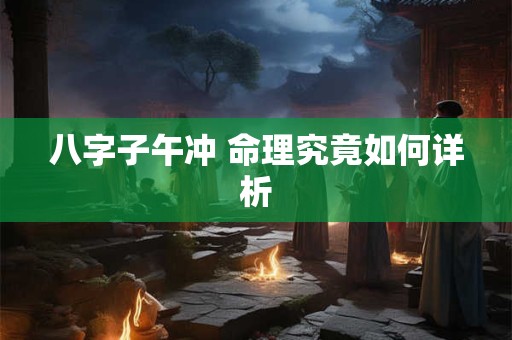 八字子午冲 命理究竟如何详析