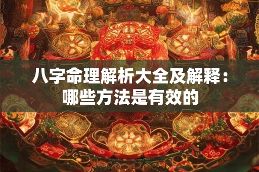 八字命理解析大全及解释：哪些方法是有效的