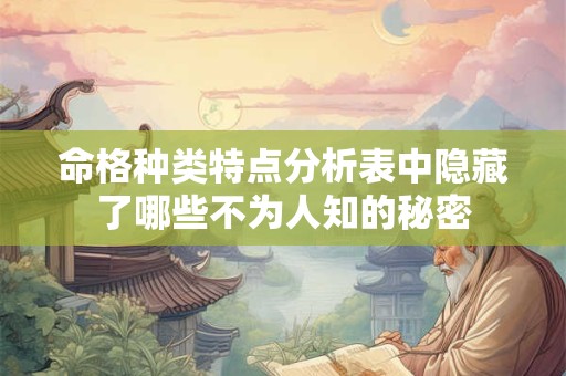 命格种类特点分析表中隐藏了哪些不为人知的秘密