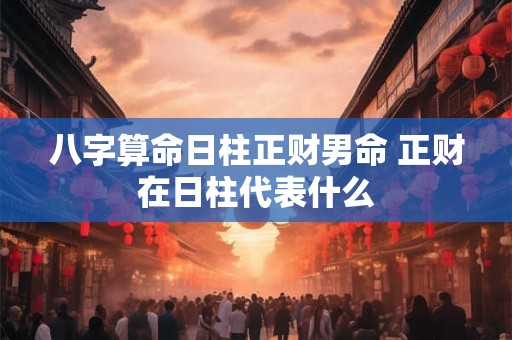 八字算命日柱正财男命 正财在日柱代表什么