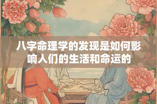 八字命理学的发现是如何影响人们的生活和命运的