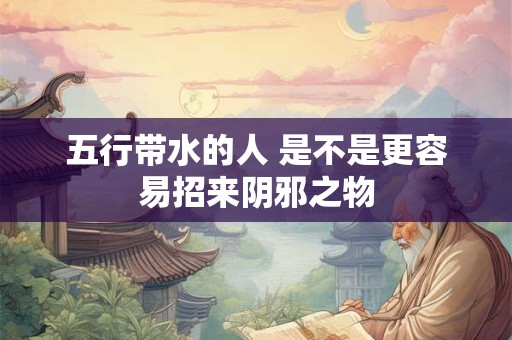 五行带水的人 是不是更容易招来阴邪之物