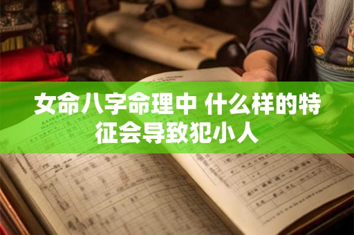 女命八字命理中 什么样的特征会导致犯小人