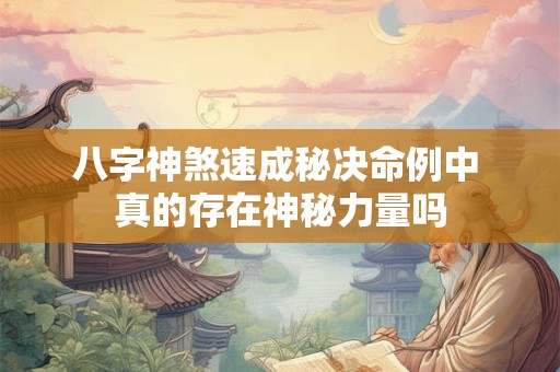 八字神煞速成秘决命例中 真的存在神秘力量吗