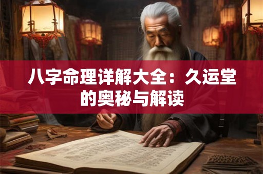 八字命理详解大全：久运堂的奥秘与解读