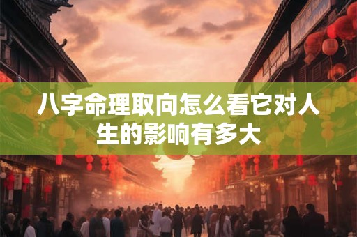 八字命理取向怎么看它对人生的影响有多大