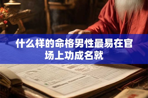 什么样的命格男性最易在官场上功成名就