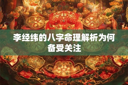 李经纬的八字命理解析为何备受关注