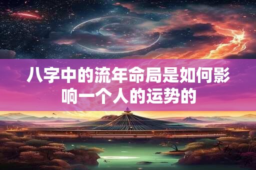 详细阅读:八字中的流年命局是如何影响一个人的运势的 八字中的流年命局是如何影响一个人的运势的