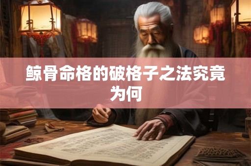 鲸骨命格的破格子之法究竟为何