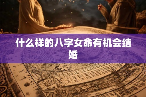 什么样的八字女命有机会结婚