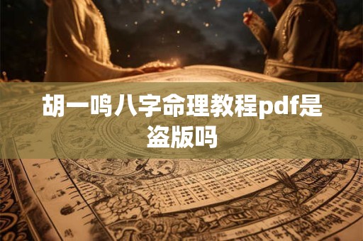 胡一鸣八字命理教程pdf是盗版吗