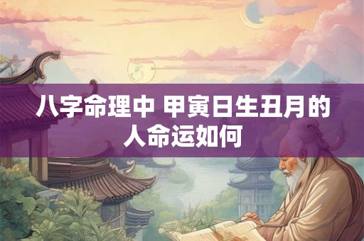 八字命理中 甲寅日生丑月的人命运如何