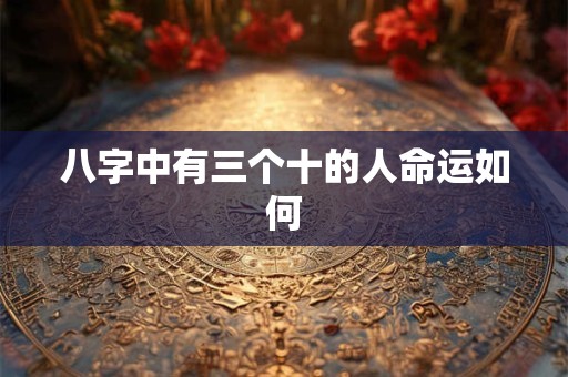 八字中有三个十的人命运如何