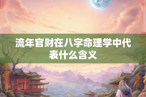 流年官财在八字命理学中代表什么含义