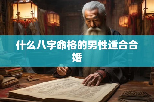 什么八字命格的男性适合合婚