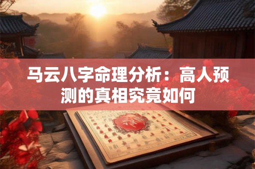 马云八字命理分析：高人预测的真相究竟如何