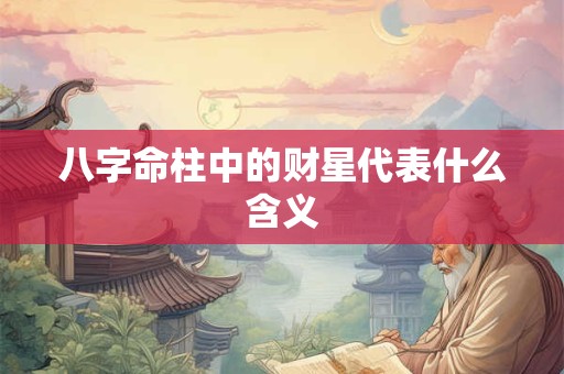 八字命柱中的财星代表什么含义