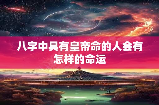 八字中具有皇帝命的人会有怎样的命运