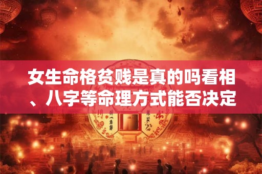 女生命格贫贱是真的吗看相、八字等命理方式能否决定一生