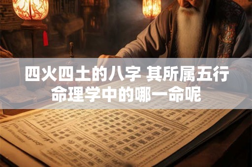 四火四土的八字 其所属五行命理学中的哪一命呢