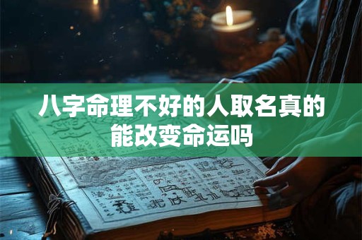 八字命理不好的人取名真的能改变命运吗
